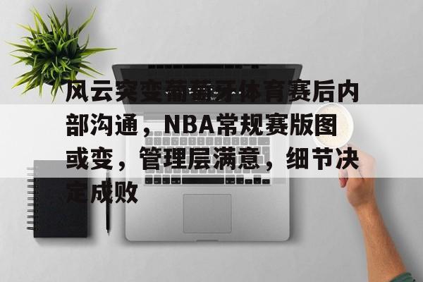 kaiyun sports-风云突变葡萄牙体育赛后内部沟通，NBA常规赛版图或变，管理层满意，细节决定成败的简单介绍